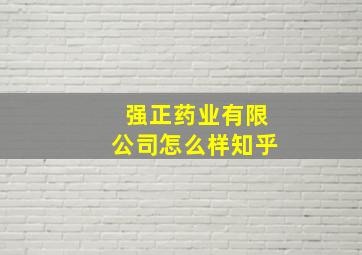 强正药业有限公司怎么样知乎