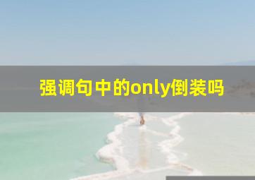 强调句中的only倒装吗