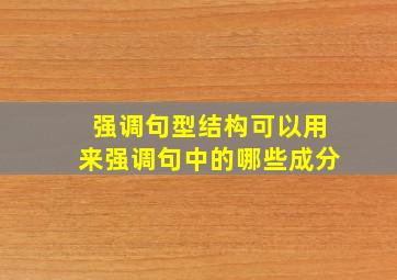 强调句型结构可以用来强调句中的哪些成分