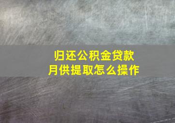 归还公积金贷款月供提取怎么操作