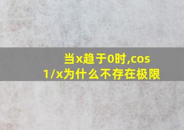 当x趋于0时,cos1/x为什么不存在极限