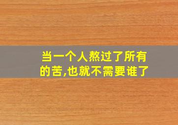 当一个人熬过了所有的苦,也就不需要谁了