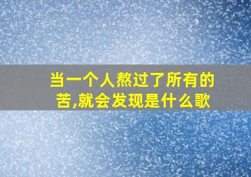 当一个人熬过了所有的苦,就会发现是什么歌