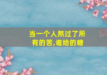 当一个人熬过了所有的苦,谁给的糖