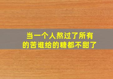 当一个人熬过了所有的苦谁给的糖都不甜了