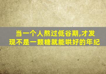 当一个人熬过低谷期,才发现不是一颗糖就能哄好的年纪