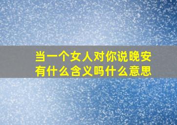 当一个女人对你说晚安有什么含义吗什么意思