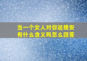 当一个女人对你说晚安有什么含义吗怎么回答