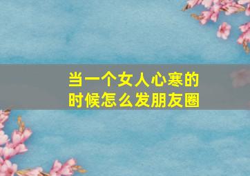 当一个女人心寒的时候怎么发朋友圈