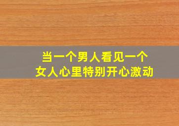 当一个男人看见一个女人心里特别开心激动