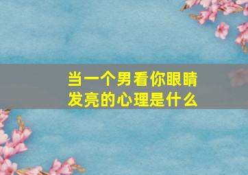 当一个男看你眼睛发亮的心理是什么