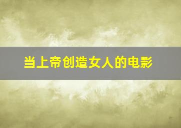 当上帝创造女人的电影