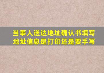 当事人送达地址确认书填写地址信息是打印还是要手写