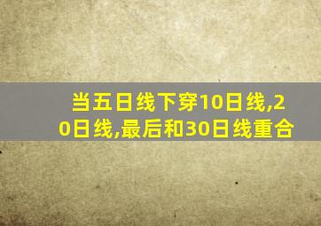 当五日线下穿10日线,20日线,最后和30日线重合