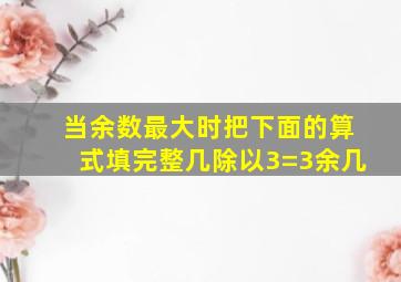 当余数最大时把下面的算式填完整几除以3=3余几