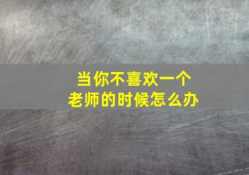 当你不喜欢一个老师的时候怎么办