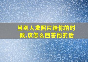 当别人发照片给你的时候,该怎么回答他的话