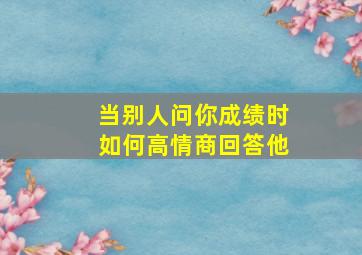 当别人问你成绩时如何高情商回答他