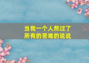 当我一个人熬过了所有的苦难的说说