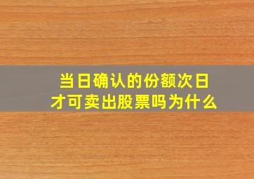 当日确认的份额次日才可卖出股票吗为什么