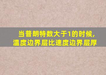 当普朗特数大于1的时候,温度边界层比速度边界层厚