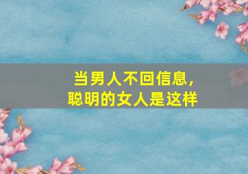 当男人不回信息,聪明的女人是这样