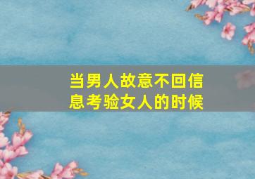 当男人故意不回信息考验女人的时候