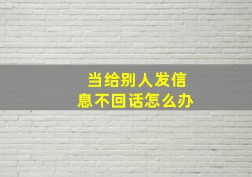 当给别人发信息不回话怎么办