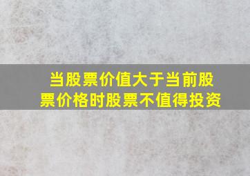 当股票价值大于当前股票价格时股票不值得投资