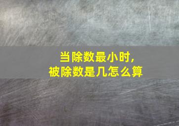 当除数最小时,被除数是几怎么算