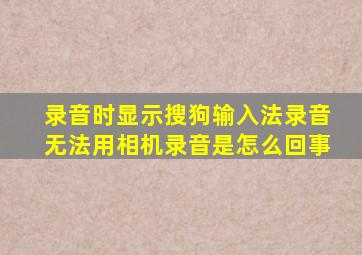 录音时显示搜狗输入法录音无法用相机录音是怎么回事