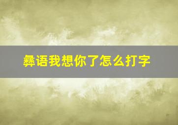 彝语我想你了怎么打字