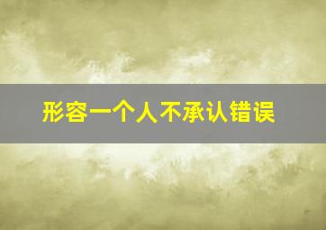 形容一个人不承认错误