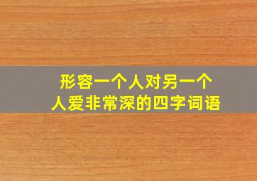 形容一个人对另一个人爱非常深的四字词语