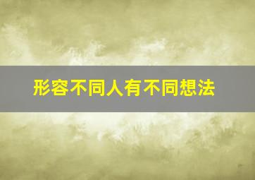 形容不同人有不同想法