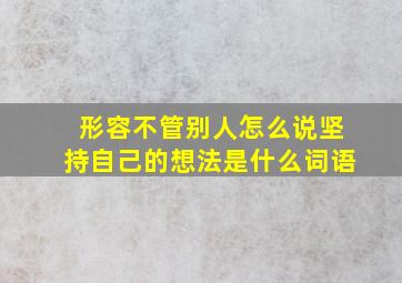 形容不管别人怎么说坚持自己的想法是什么词语