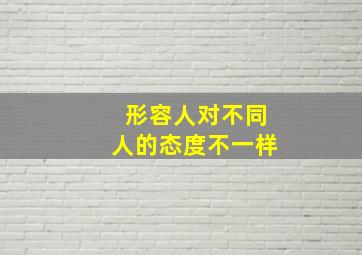 形容人对不同人的态度不一样