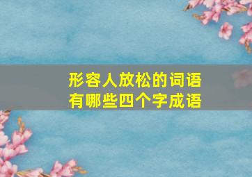 形容人放松的词语有哪些四个字成语