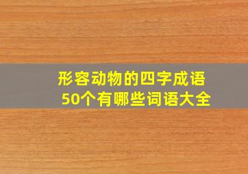 形容动物的四字成语50个有哪些词语大全