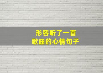 形容听了一首歌曲的心情句子