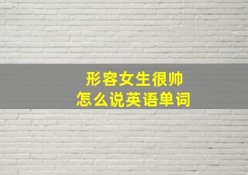 形容女生很帅怎么说英语单词