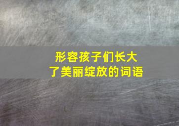 形容孩子们长大了美丽绽放的词语