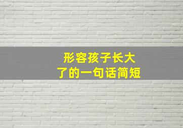 形容孩子长大了的一句话简短