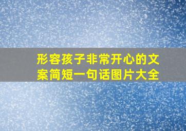 形容孩子非常开心的文案简短一句话图片大全