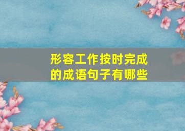 形容工作按时完成的成语句子有哪些