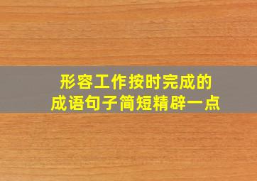 形容工作按时完成的成语句子简短精辟一点