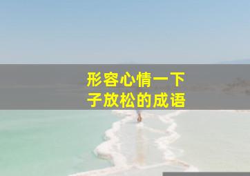 形容心情一下子放松的成语