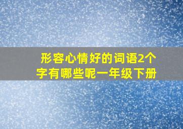 形容心情好的词语2个字有哪些呢一年级下册