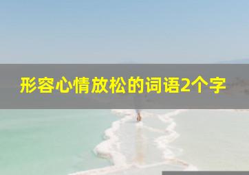 形容心情放松的词语2个字