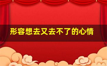 形容想去又去不了的心情